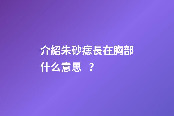 介紹朱砂痣長在胸部什么意思？